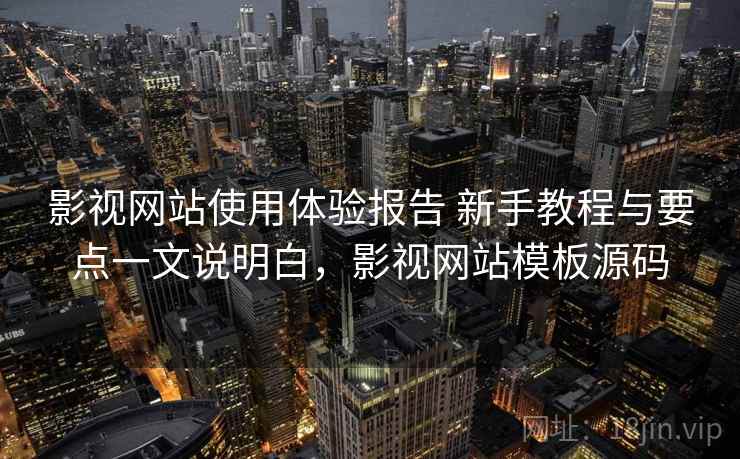 影视网站使用体验报告 新手教程与要点一文说明白，影视网站模板源码