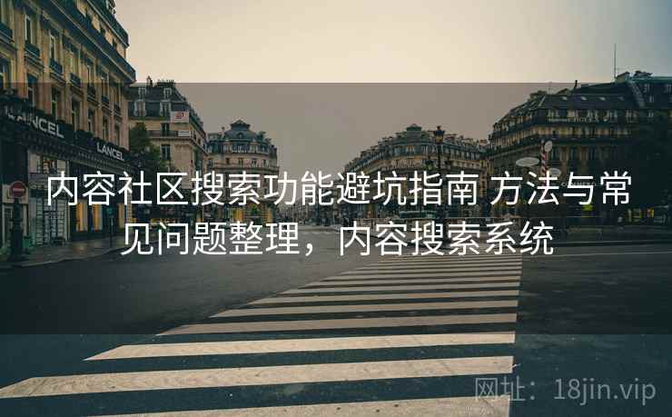 内容社区搜索功能避坑指南 方法与常见问题整理，内容搜索系统