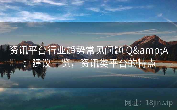 资讯平台行业趋势常见问题 Q&A：建议一览，资讯类平台的特点