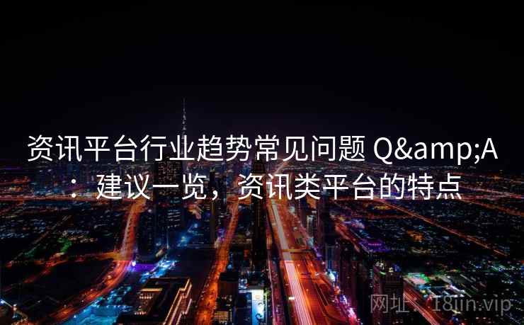 资讯平台行业趋势常见问题 Q&A:建议一览,资讯类平台的特点 资讯平台行业趋势常见问题 Q&A:建议一览,资讯类平台的特点