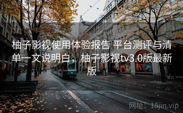 柚子影视使用体验报告 平台测评与清单一文说明白，柚子影视tv3.0版最新版