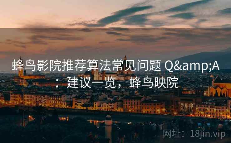 蜂鸟影院推荐算法常见问题 Q&A：建议一览，蜂鸟映院