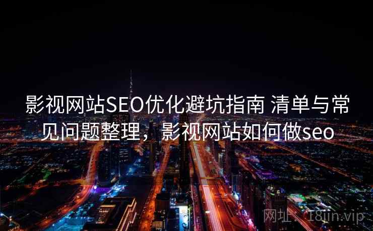 影视网站SEO优化避坑指南 清单与常见问题整理，影视网站如何做seo