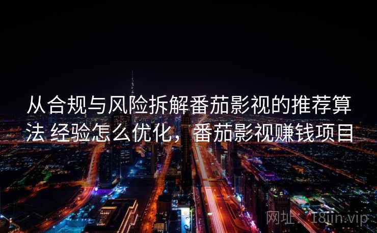 从合规与风险拆解番茄影视的推荐算法 经验怎么优化,番茄影视赚钱项目 从合规与风险拆解番茄影视的推荐算法 经验怎么优化,番茄影视赚钱项目