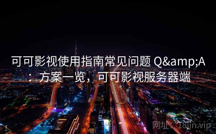 可可影视使用指南常见问题 Q&A：方案一览，可可影视服务器端