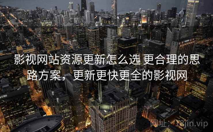 影视网站资源更新怎么选 更合理的思路方案，更新更快更全的影视网