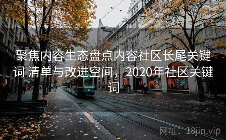聚焦内容生态盘点内容社区长尾关键词 清单与改进空间，2020年社区关键词