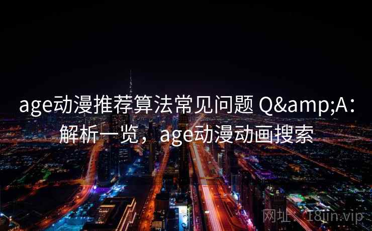 age动漫推荐算法常见问题 Q&A：解析一览，age动漫动画搜索