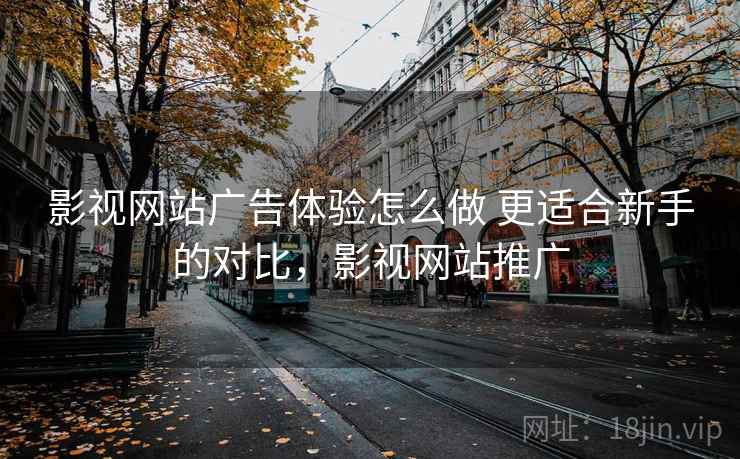 影视网站广告体验怎么做 更适合新手的对比，影视网站推广