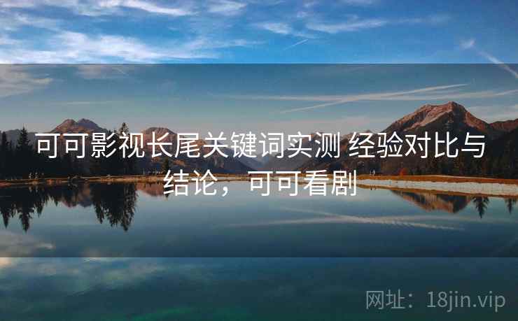 可可影视长尾关键词实测 经验对比与结论，可可看剧