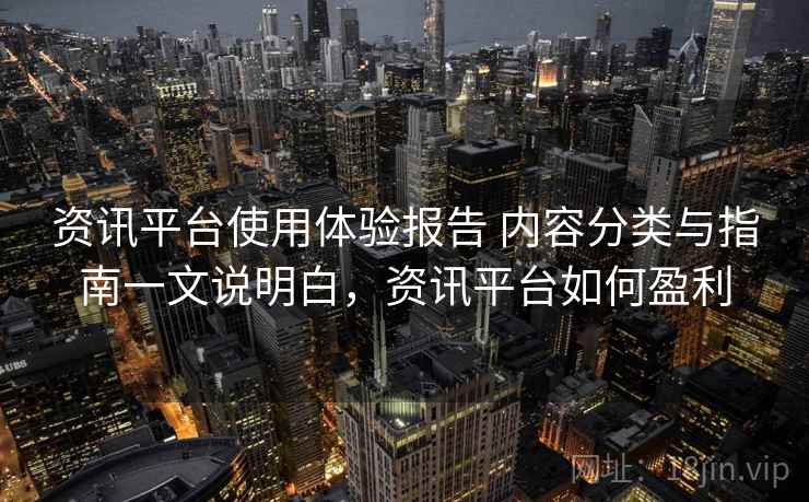 资讯平台使用体验报告 内容分类与指南一文说明白，资讯平台如何盈利