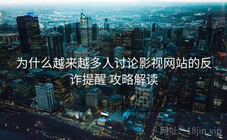 为什么越来越多人讨论影视网站的反诈提醒 攻略解读
