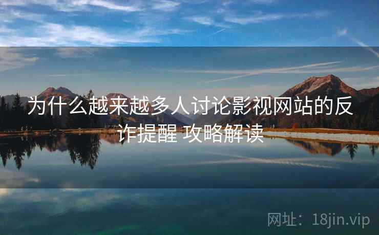 为什么越来越多人讨论影视网站的反诈提醒 攻略解读