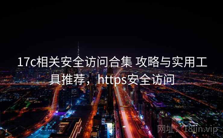 17c相关安全访问合集 攻略与实用工具推荐，https安全访问