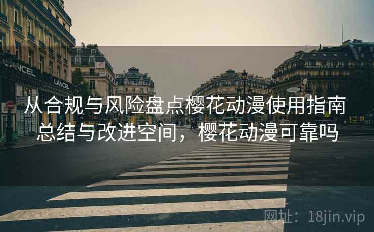 从合规与风险盘点樱花动漫使用指南 总结与改进空间，樱花动漫可靠吗