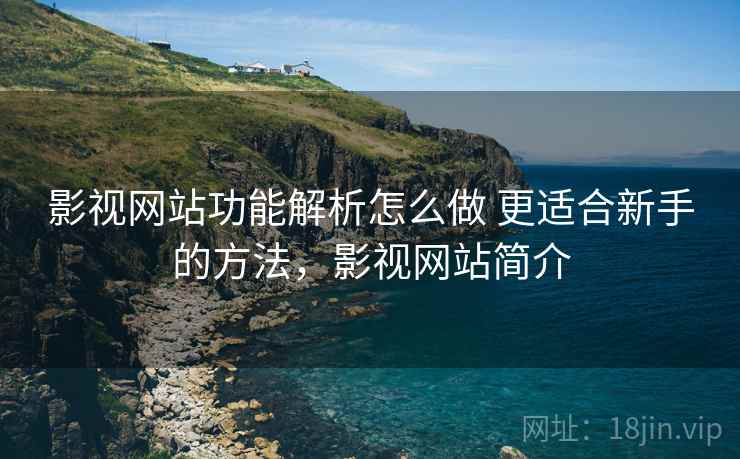 影视网站功能解析怎么做 更适合新手的方法，影视网站简介