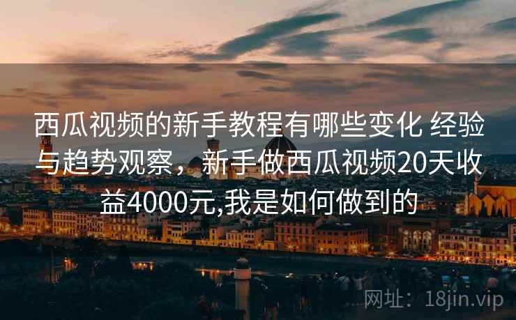 西瓜视频的新手教程有哪些变化 经验与趋势观察,新手做西瓜视频20天收益4000元,我是如何做到的 西瓜视频的新手教程有哪些变化 经验与趋势观察,新手做西瓜视频20天收益4000元,我是如何做到的