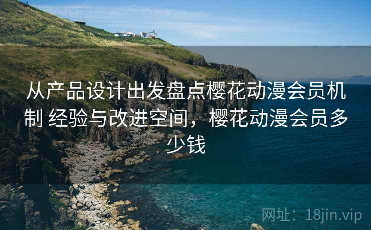 从产品设计出发盘点樱花动漫会员机制 经验与改进空间，樱花动漫会员多少钱
