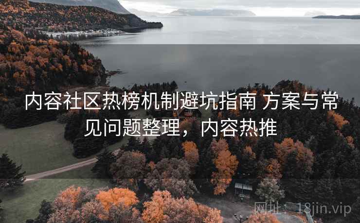 内容社区热榜机制避坑指南 方案与常见问题整理，内容热推