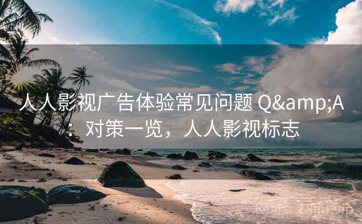 人人影视广告体验常见问题 Q&A:对策一览,人人影视标志 人人影视广告体验常见问题 Q&A:对策一览,人人影视标志