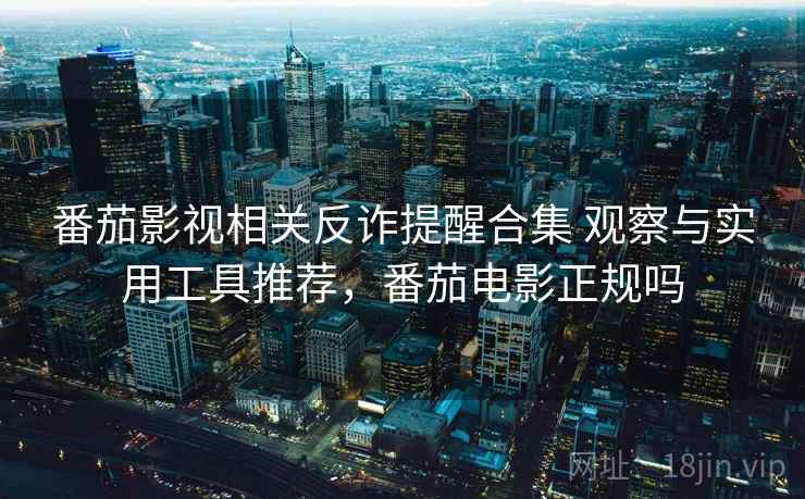番茄影视相关反诈提醒合集 观察与实用工具推荐，番茄电影正规吗