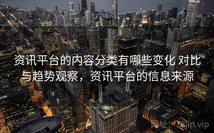 资讯平台的内容分类有哪些变化 对比与趋势观察,资讯平台的信息来源 资讯平台的内容分类有哪些变化 对比与趋势观察,资讯平台的信息来源