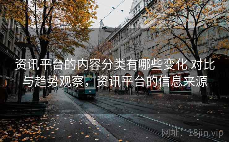 资讯平台的内容分类有哪些变化 对比与趋势观察，资讯平台的信息来源
