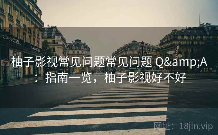 柚子影视常见问题常见问题 Q&A：指南一览，柚子影视好不好