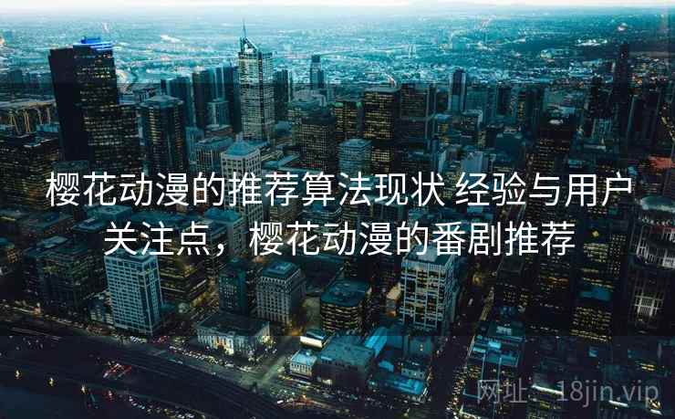 樱花动漫的推荐算法现状 经验与用户关注点，樱花动漫的番剧推荐