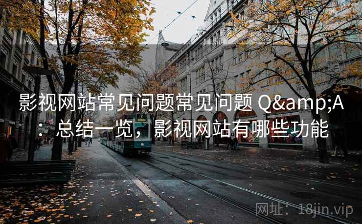 影视网站常见问题常见问题 Q&A：总结一览，影视网站有哪些功能