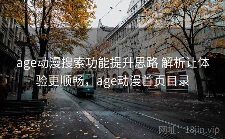 age动漫搜索功能提升思路 解析让体验更顺畅，age动漫首页目录