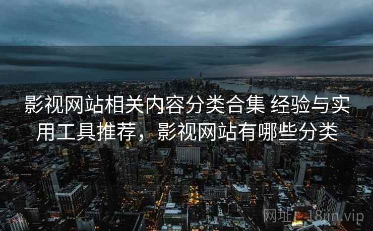 影视网站相关内容分类合集 经验与实用工具推荐，影视网站有哪些分类