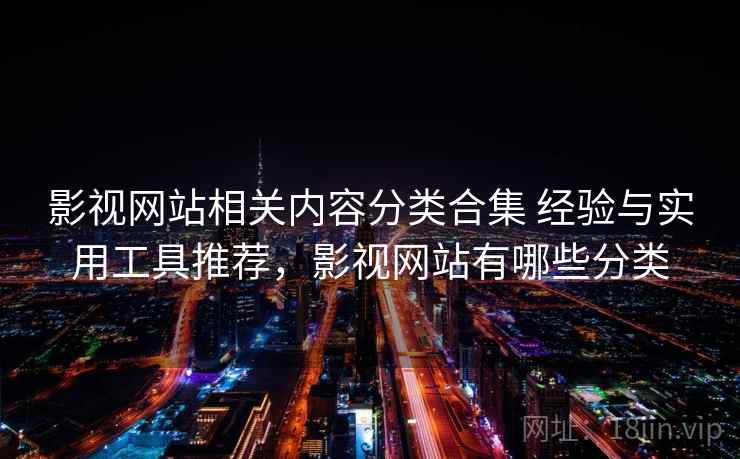 影视网站相关内容分类合集 经验与实用工具推荐,影视网站有哪些分类 影视网站相关内容分类合集 经验与实用工具推荐,影视网站有哪些分类