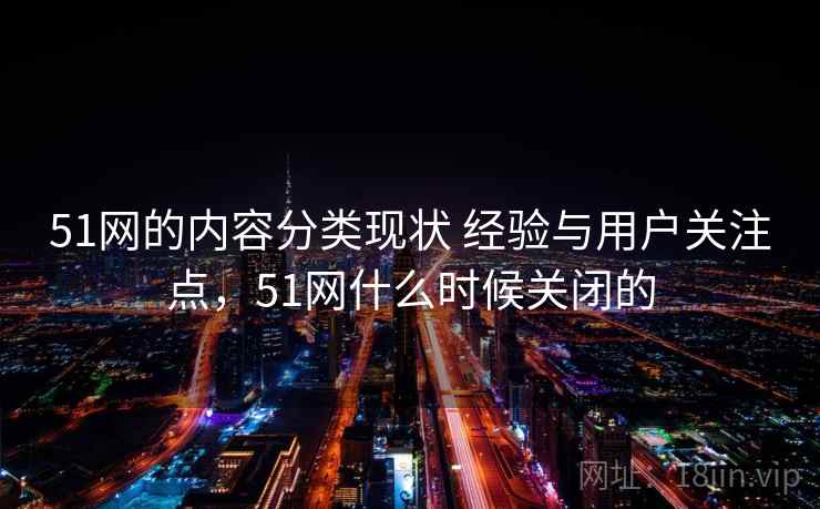 51网的内容分类现状 经验与用户关注点，51网什么时候关闭的