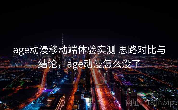 age动漫移动端体验实测 思路对比与结论，age动漫怎么没了