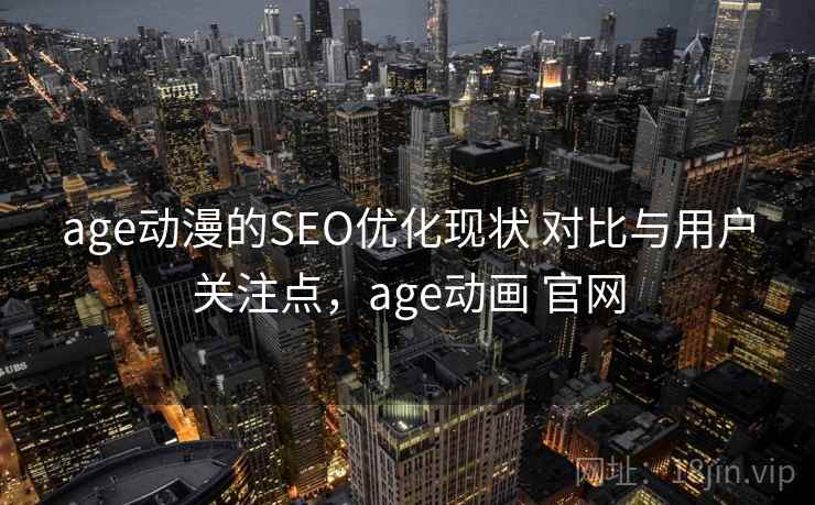 age动漫的SEO优化现状 对比与用户关注点，age动画 官网