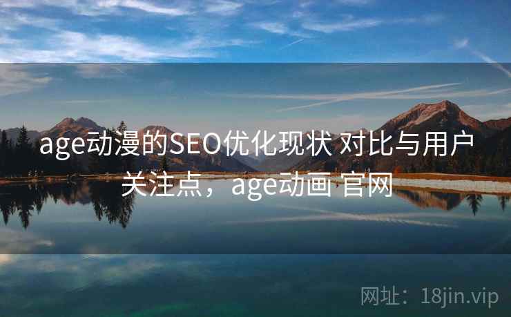 age动漫的SEO优化现状 对比与用户关注点，age动画 官网
