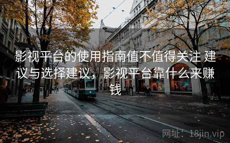 影视平台的使用指南值不值得关注 建议与选择建议,影视平台靠什么来赚钱 影视平台的使用指南值不值得关注 建议与选择建议,影视平台靠什么来赚钱