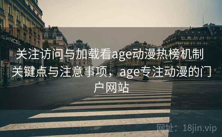 关注访问与加载看age动漫热榜机制 关键点与注意事项,age专注动漫的门户网站 关注访问与加载看age动漫热榜机制 关键点与注意事项,age专注动漫的门户网站