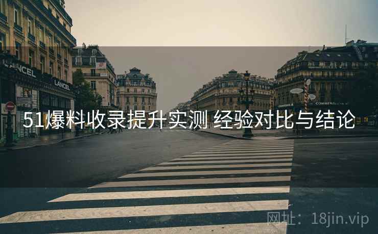 51爆料收录提升实测 经验对比与结论