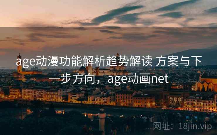 age动漫功能解析趋势解读 方案与下一步方向,age动画net age动漫功能解析趋势解读 方案与下一步方向,age动画net